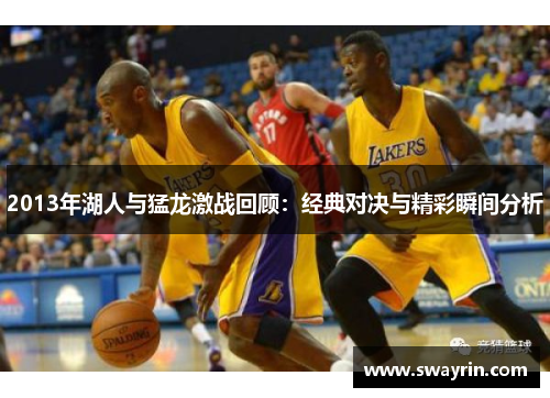 2013年湖人与猛龙激战回顾：经典对决与精彩瞬间分析