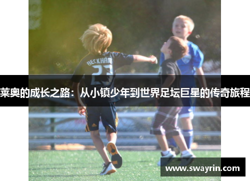莱奥的成长之路：从小镇少年到世界足坛巨星的传奇旅程